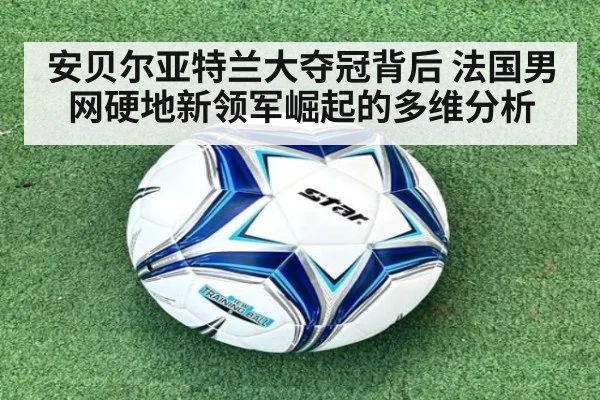 安贝尔亚特兰大夺冠背后 法国男网硬地新领军崛起的多维分析